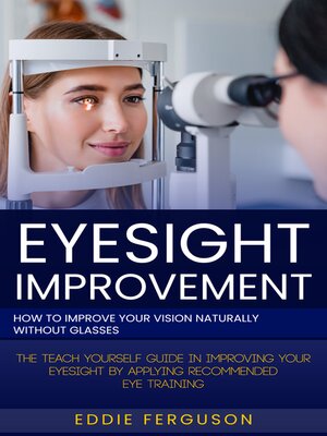 cover image of Eyesight Improvement--How to Improve Your Vision Naturally Without Glasses (The Teach Yourself Guide in Improving Your Eyesight by Applying Recommended Eye Training)